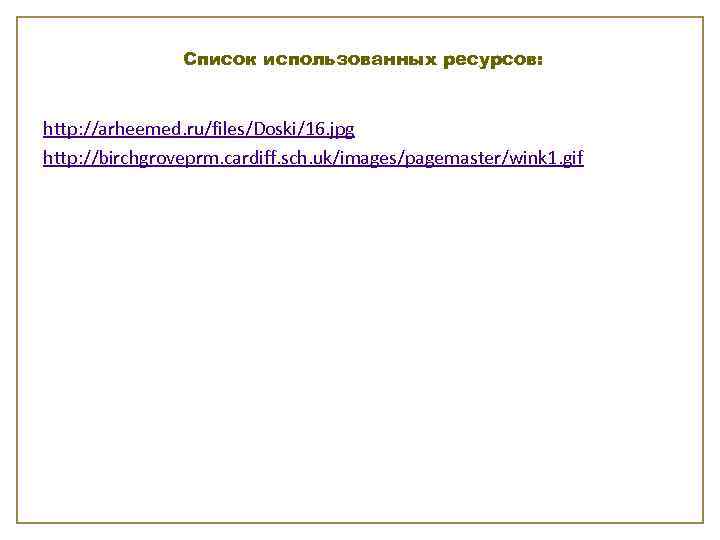 Список использованных ресурсов: http: //arheemed. ru/files/Doski/16. jpg http: //birchgroveprm. cardiff. sch. uk/images/pagemaster/wink 1. gif