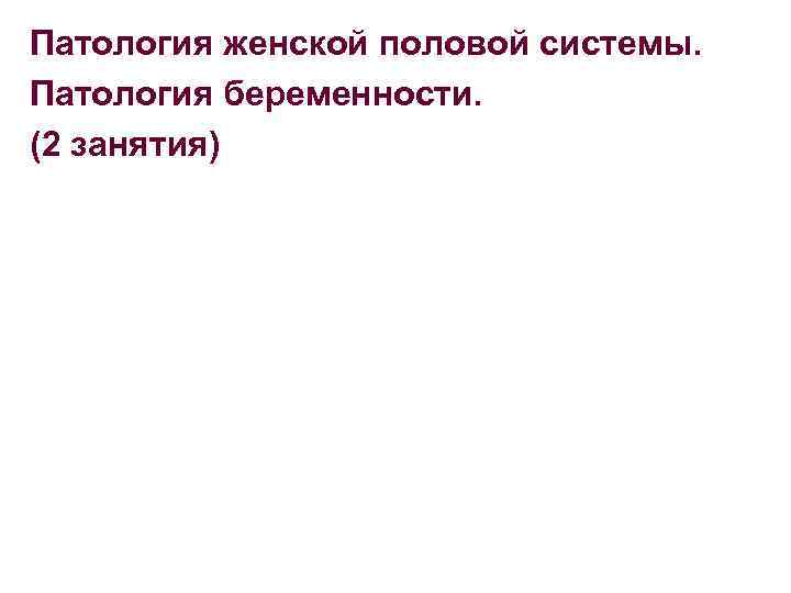 Патология женской половой системы. Патология беременности. (2 занятия) 