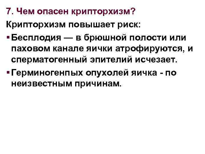 7. Чем опасен крипторхизм? Крипторхизм повышает риск: § Бесплодия — в брюшной полости или