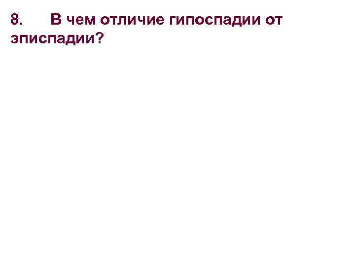 8. В чем отличие гипоспадии от эписпадии? 