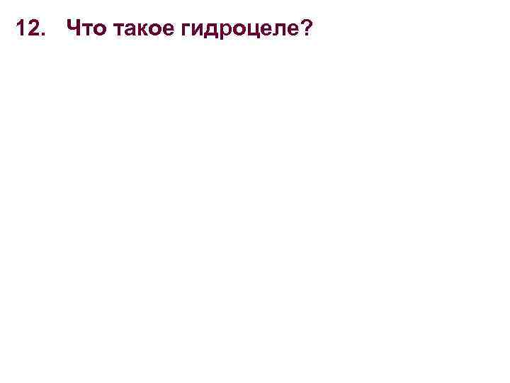 12. Что такое гидроцеле? 