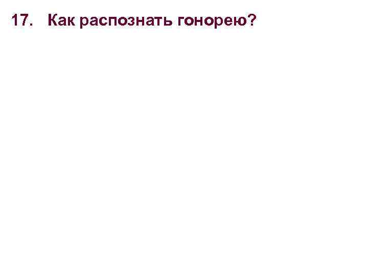 17. Как распознать гонорею? 