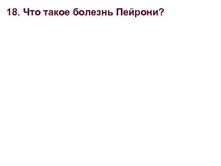 18. Что такое болезнь Пейрони? 