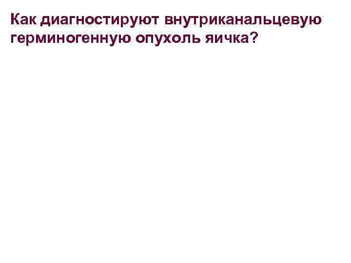 Как диагностируют внутриканальцевую герминогенную опухоль яичка? 