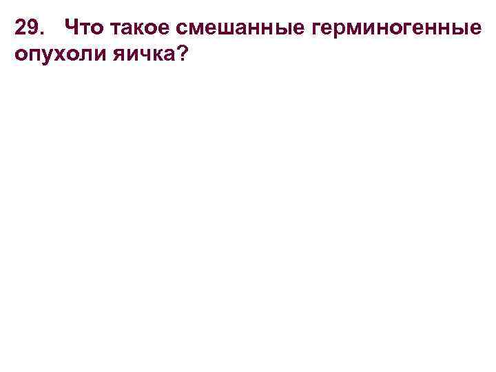 29. Что такое смешанные герминогенные опухоли яичка? 