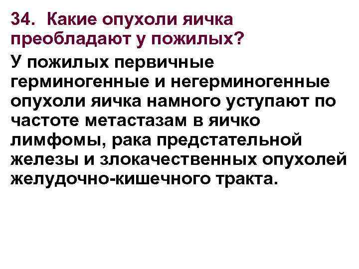 34. Какие опухоли яичка преобладают у пожилых? У пожилых первичные герминогенные и негерминогенные опухоли