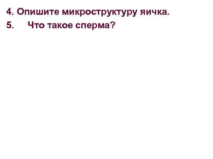 4. Опишите микроструктуру яичка. 5. Что такое сперма? 