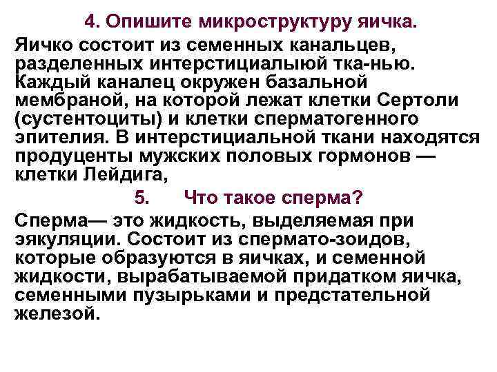 4. Опишите микроструктуру яичка. Яичко состоит из семенных канальцев, разделенных интерстициалыюй тка нью. Каждый