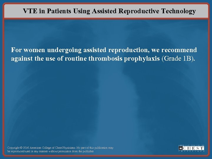 VTE in Patients Using Assisted Reproductive Technology For women undergoing assisted reproduction, we recommend