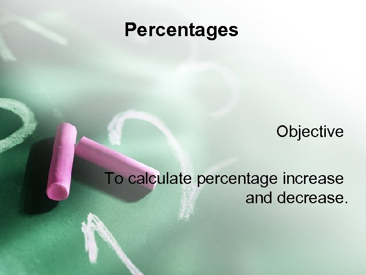 Percentages Objective To calculate percentage increase and decrease. 