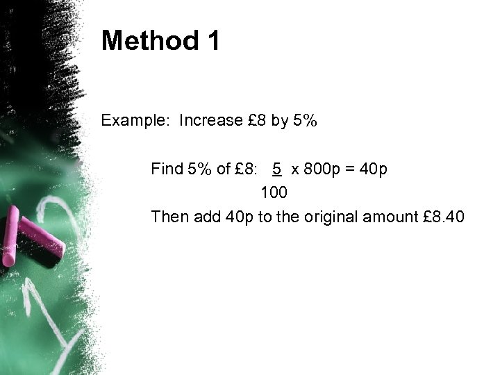 Method 1 Example: Increase £ 8 by 5% Find 5% of £ 8: 5