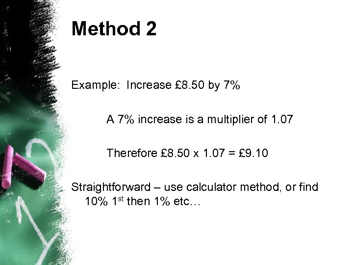 Method 2 Example: Increase £ 8. 50 by 7% A 7% increase is a