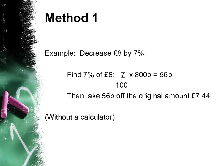 Method 1 Example: Decrease £ 8 by 7% Find 7% of £ 8: 7