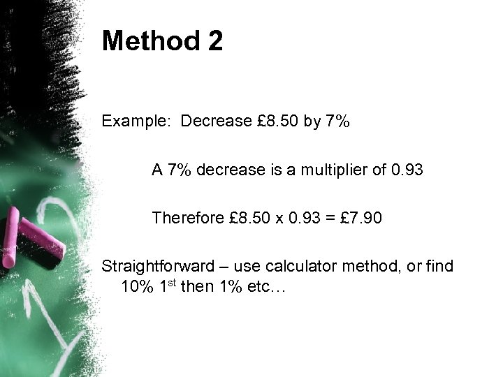 Method 2 Example: Decrease £ 8. 50 by 7% A 7% decrease is a