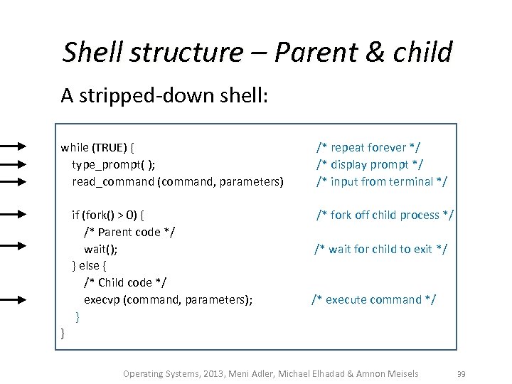 Shell structure – Parent & child A stripped-down shell: while (TRUE) { type_prompt( );