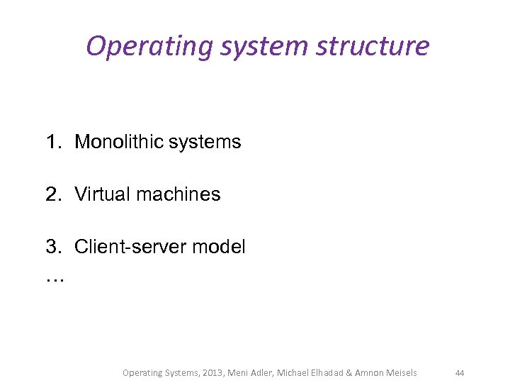 Operating system structure 1. Monolithic systems 2. Virtual machines 3. Client-server model … Operating