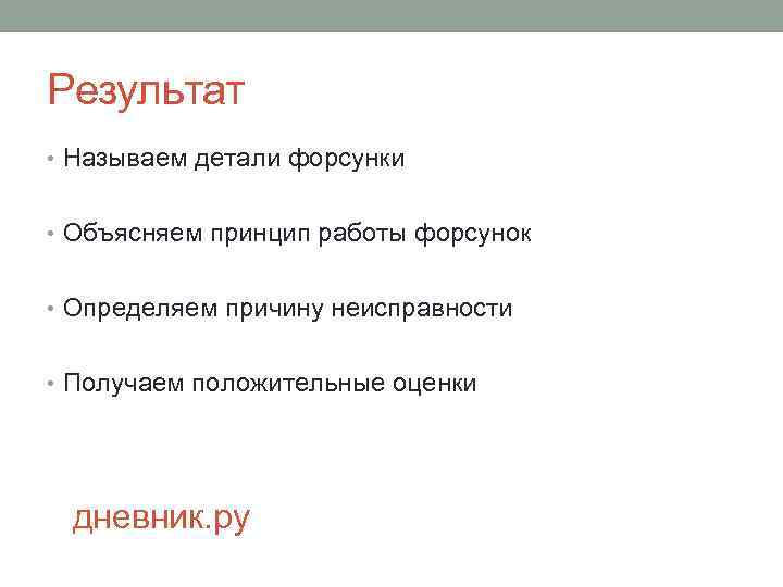 Результат • Называем детали форсунки • Объясняем принцип работы форсунок • Определяем причину неисправности