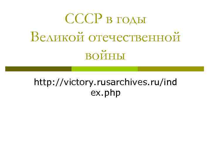 СССР в годы Великой отечественной войны http: //victory. rusarchives. ru/ind ex. php 