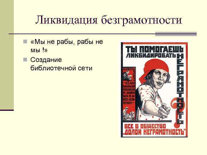 Ликвидация безграмотности n «Мы не рабы, рабы не мы !» n Создание библиотечной сети