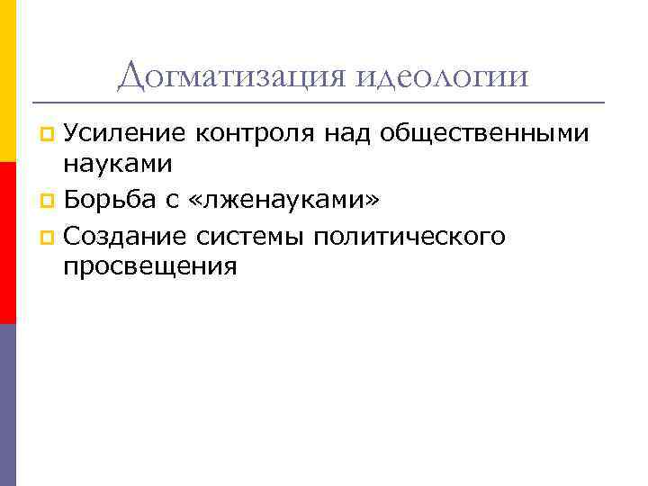 Догматизация идеологии Усиление контроля над общественными науками p Борьба с «лженауками» p Создание системы