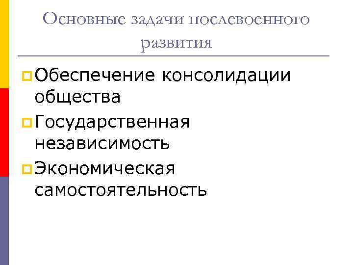 Основные задачи послевоенного развития p Обеспечение консолидации общества p Государственная независимость p Экономическая самостоятельность