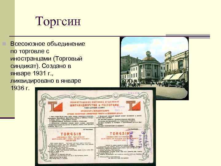 Торгсин n Всесоюзное объединение по торговле с иностранцами (Торговый синдикат). Создано в январе 1931