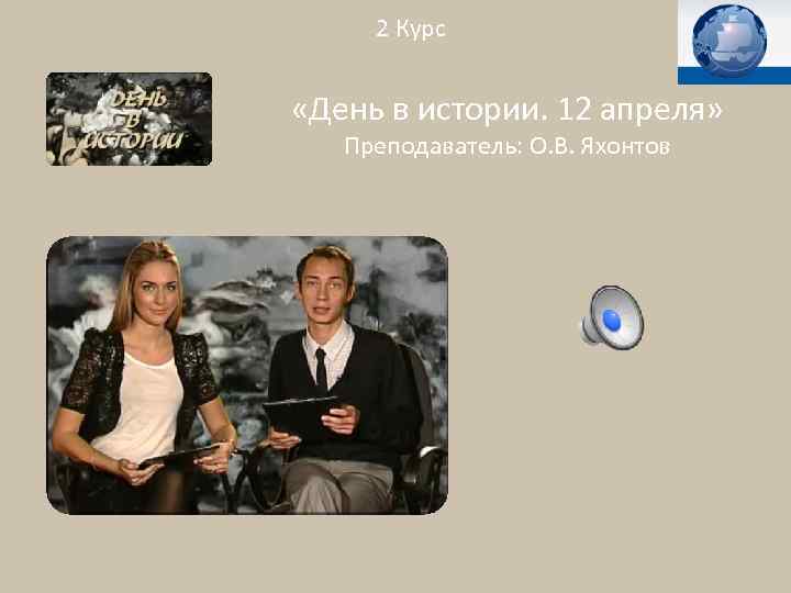 2 Курс «День в истории. 12 апреля» Преподаватель: О. В. Яхонтов 