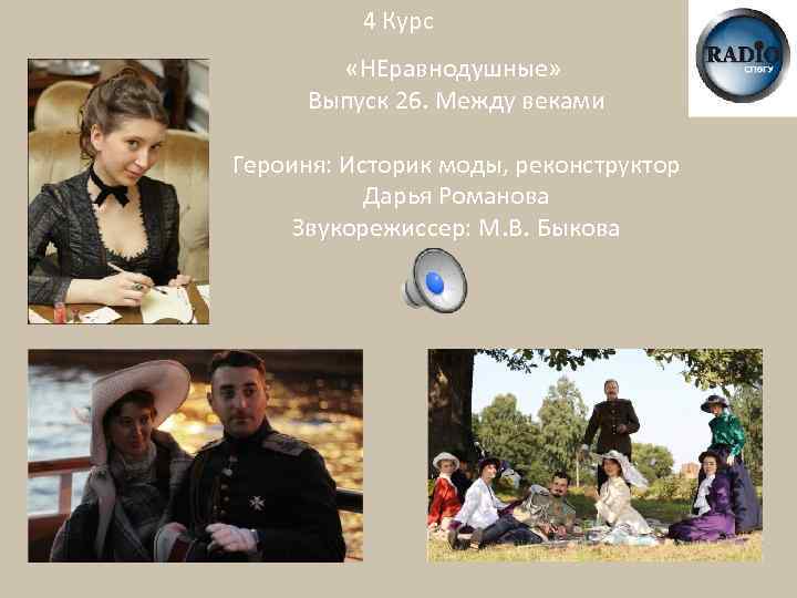 4 Курс «НЕравнодушные» Выпуск 26. Между веками Героиня: Историк моды, реконструктор Дарья Романова Звукорежиссер: