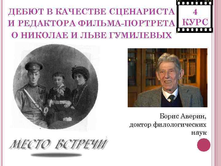 ДЕБЮТ В КАЧЕСТВЕ СЦЕНАРИСТА 4 И РЕДАКТОРА ФИЛЬМА-ПОРТРЕТА КУРС О НИКОЛАЕ И ЛЬВЕ ГУМИЛЕВЫХ