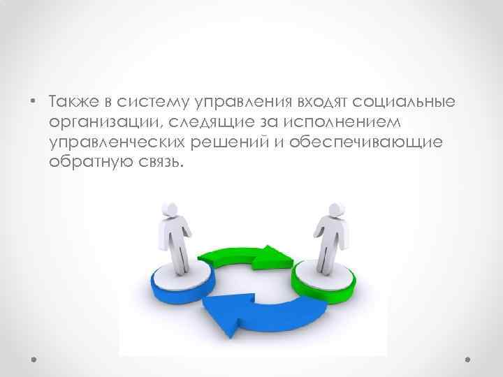  • Также в систему управления входят социальные организации, следящие за исполнением управленческих решений