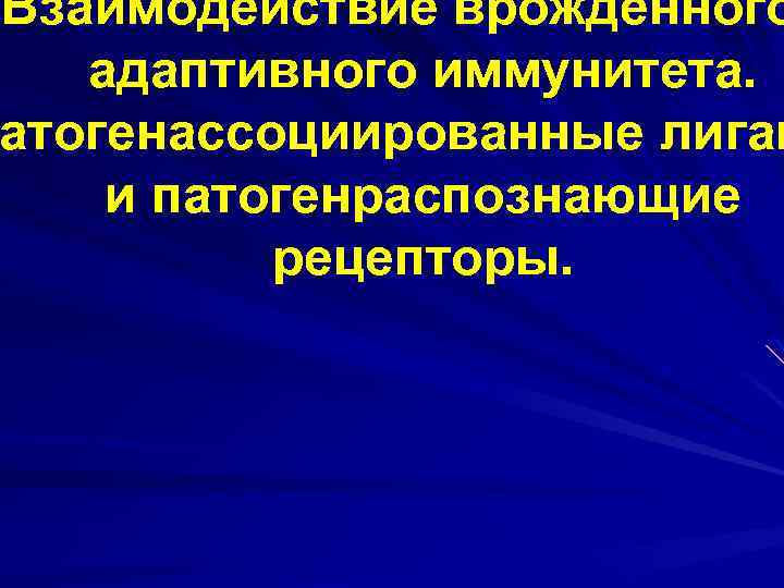 Взаимодействие врожденного адаптивного иммунитета. атогенассоциированные Патогенассоциированные лиган и патогенраспознающие рецепторы. 