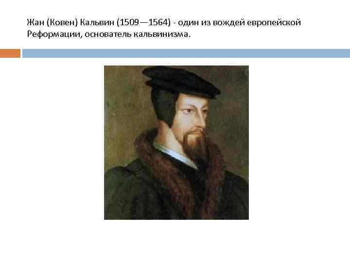 Жан (Ковен) Кальвин (1509— 1564) - один из вождей европейской Реформации, основатель кальвинизма. 