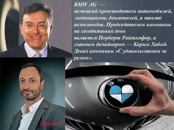 BMW AG — немецкий производитель автомобилей, мотоциклов, двигателей, а также велосипедов. Председателем компании на