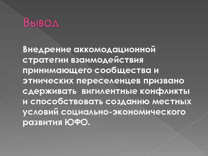 Вывод Внедрение аккомодационной стратегии взаимодействия принимающего сообщества и этнических переселенцев призвано сдерживать вигилентные конфликты