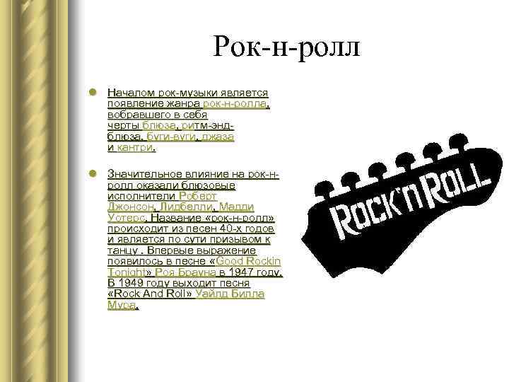 Рок-н-ролл l Началом рок-музыки является появление жанра рок-н-ролла, вобравшего в себя черты блюза, ритм-эндблюза,