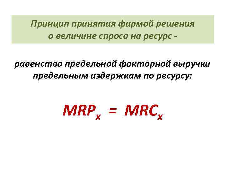 Принцип принятия фирмой решения о величине спроса на ресурс равенство предельной факторной выручки предельным