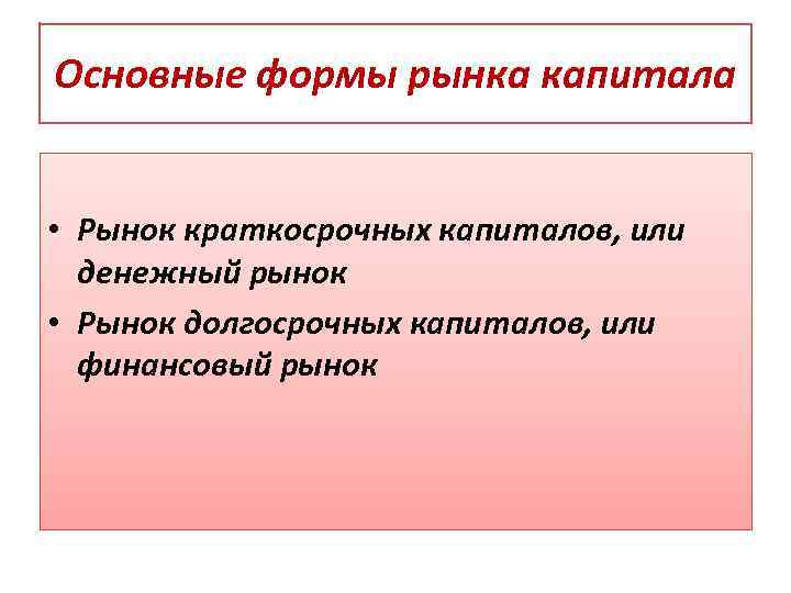 Основные формы рынка капитала • Рынок краткосрочных капиталов, или денежный рынок • Рынок долгосрочных