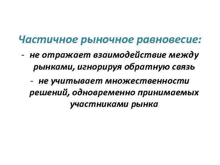 Частичное рыночное равновесие: - не отражает взаимодействие между рынками, игнорируя обратную связь - не