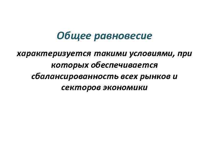 Общее равновесие характеризуется такими условиями, при которых обеспечивается сбалансированность всех рынков и секторов экономики