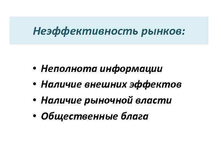 Неэффективность рынков: • • Неполнота информации Наличие внешних эффектов Наличие рыночной власти Общественные блага