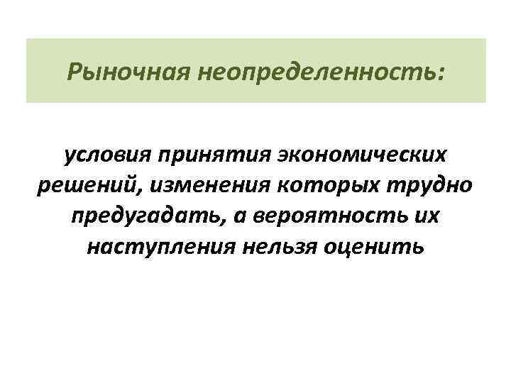 Рыночная неопределенность: условия принятия экономических решений, изменения которых трудно предугадать, а вероятность их наступления