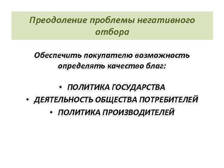 Преодоление проблемы негативного отбора Обеспечить покупателю возможность определять качество благ: • ПОЛИТИКА ГОСУДАРСТВА •