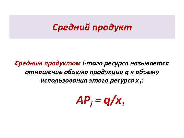 Средний продукт Средним продуктом i-того ресурса называется отношение объема продукции q к объему использования
