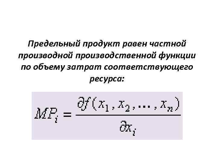 Предельный продукт равен частной производственной функции по объему затрат соответствующего ресурса: 