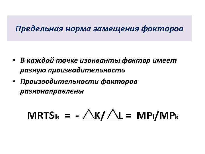 Предельная норма замещения факторов • В каждой точке изокванты фактор имеет разную производительность •