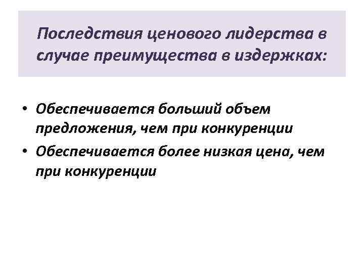 Последствия ценового лидерства в случае преимущества в издержках: • Обеспечивается больший объем предложения, чем