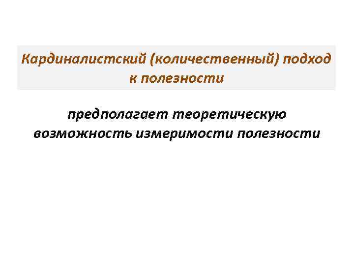 Кардиналистский (количественный) подход к полезности предполагает теоретическую возможность измеримости полезности 