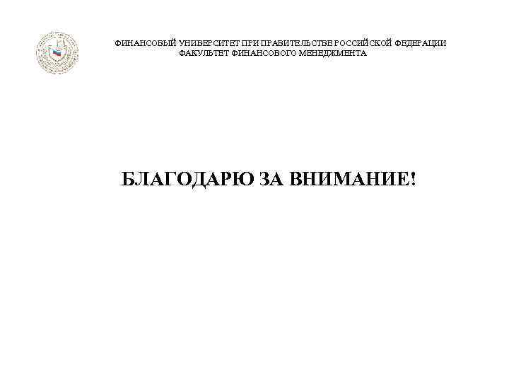  ФИНАНСОВЫЙ УНИВЕРСИТЕТ ПРИ ПРАВИТЕЛЬСТВЕ РОССИЙСКОЙ ФЕДЕРАЦИИ ФАКУЛЬТЕТ ФИНАНСОВОГО МЕНЕДЖМЕНТА БЛАГОДАРЮ ЗА ВНИМАНИЕ! 