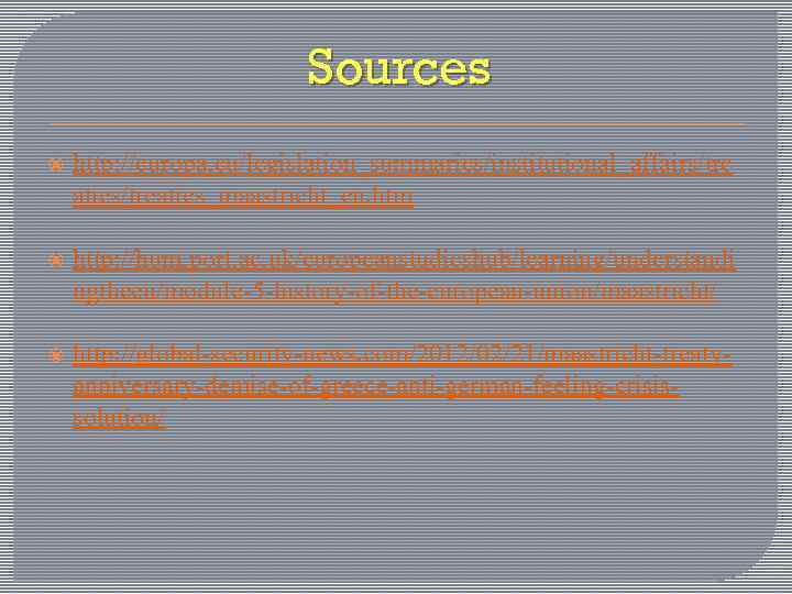 Sources http: //europa. eu/legislation_summaries/institutional_affairs/tre aties/treaties_maastricht_en. htm http: //hum. port. ac. uk/europeanstudieshub/learning/understandi ngtheeu/module-5 -history-of-the-european-union/maastricht/ http: