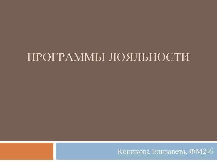 ПРОГРАММЫ ЛОЯЛЬНОСТИ Коникова Елизавета, ФМ 2 -6 